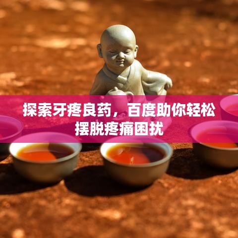 探索牙疼良藥，百度助你輕松擺脫疼痛困擾