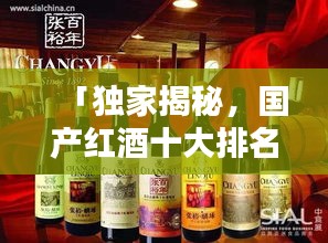 「獨家揭秘，國產(chǎn)紅酒十大排名榜單及其獨特魅力」