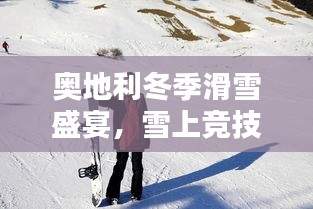 奧地利冬季滑雪盛宴，雪上競技的璀璨瞬間