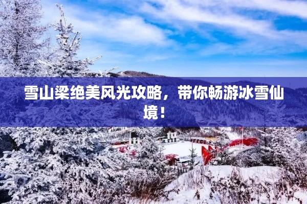 雪山梁絕美風(fēng)光攻略，帶你暢游冰雪仙境！