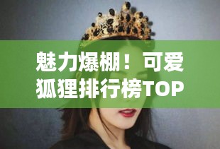 魅力爆棚！可愛狐貍排行榜TOP10，驚艷你的眼球！