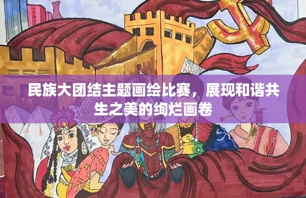 民族大團結(jié)主題畫繪比賽，展現(xiàn)和諧共生之美的絢爛畫卷