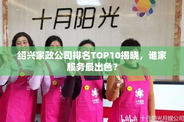 紹興家政公司排名TOP10揭曉，誰(shuí)家服務(wù)最出色？