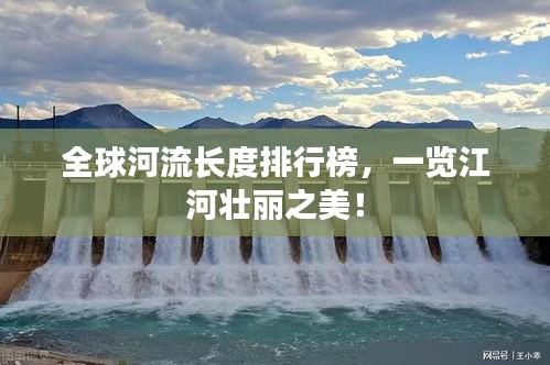 全球河流長(zhǎng)度排行榜，一覽江河壯麗之美！