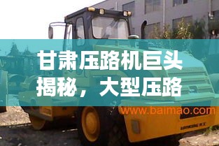 甘肅壓路機巨頭揭秘，大型壓路機公司排名榜單揭曉！