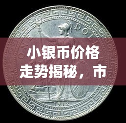 小銀幣價(jià)格走勢(shì)揭秘，市場(chǎng)波動(dòng)與收藏價(jià)值深度剖析