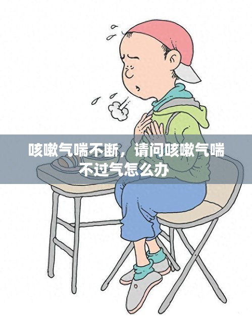 咳嗽氣喘不斷，請問咳嗽氣喘不過氣怎么辦 