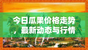 今日瓜果價格走勢，最新動態(tài)與行情分析