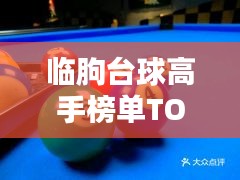 臨朐臺(tái)球高手榜單TOP10，技藝超凡，排名揭秘！