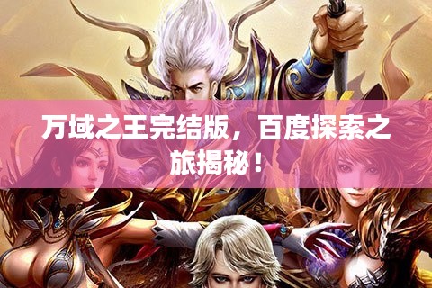 萬域之王完結(jié)版，百度探索之旅揭秘！