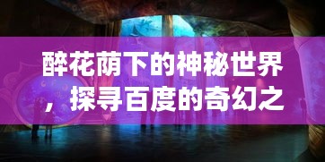 醉花蔭下的神秘世界，探尋百度的奇幻之旅