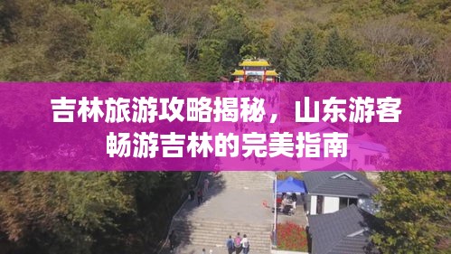 吉林旅游攻略揭秘，山東游客暢游吉林的完美指南