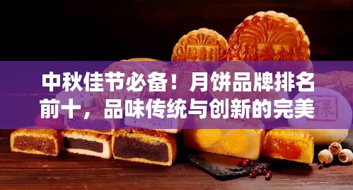 中秋佳節(jié)必備！月餅品牌排名前十，品味傳統(tǒng)與創(chuàng)新的完美結(jié)合！