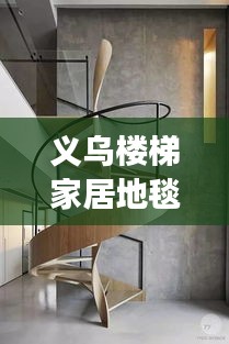 義烏樓梯家居地毯行情大揭秘，市場走勢、熱門產(chǎn)品與未來發(fā)展深度解析