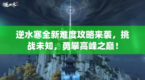 逆水寒全新難度攻略來襲，挑戰(zhàn)未知，勇攀高峰之巔！