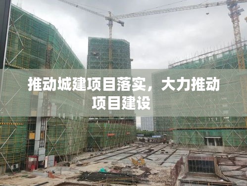 推動城建項目落實，大力推動項目建設(shè) 