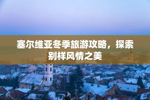 塞爾維亞冬季旅游攻略，探索別樣風(fēng)情之美