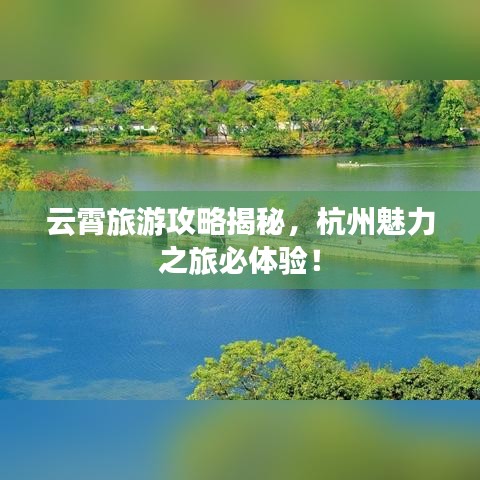 云霄旅游攻略揭秘，杭州魅力之旅必體驗(yàn)！