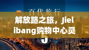 解放路之旅，Jielibang購物中心靈感與成功之路