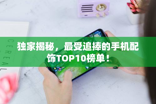 獨家揭秘，最受追捧的手機配飾TOP10榜單！