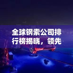 全球鋼索公司排行榜揭曉，領(lǐng)先企業(yè)一覽無余