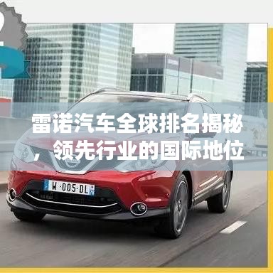 雷諾汽車全球排名揭秘，領(lǐng)先行業(yè)的國際地位