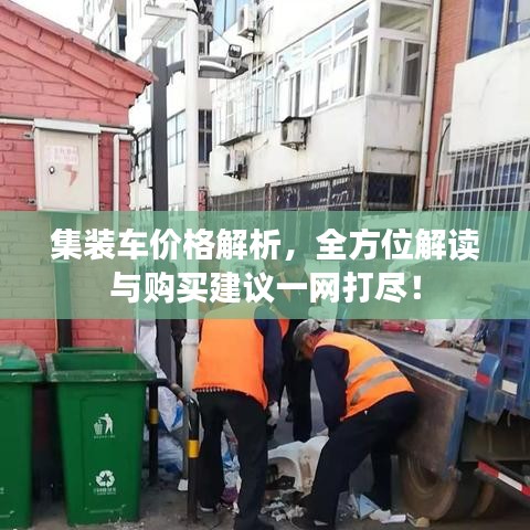 集裝車價格解析，全方位解讀與購買建議一網(wǎng)打盡！