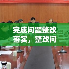 完成問題整改落實(shí)，整改問題完成時(shí)限 