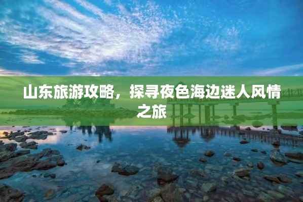 山東旅游攻略，探尋夜色海邊迷人風(fēng)情之旅