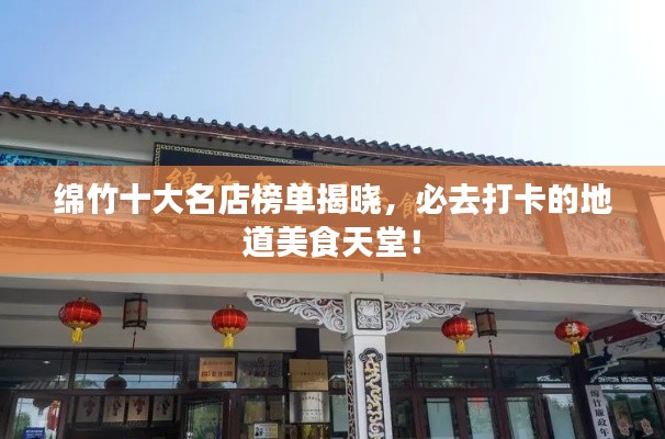 綿竹十大名店榜單揭曉，必去打卡的地道美食天堂！