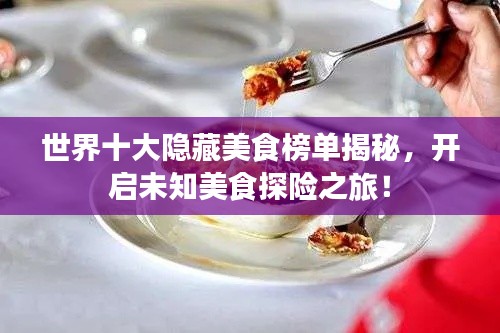 世界十大隱藏美食榜單揭秘，開(kāi)啟未知美食探險(xiǎn)之旅！