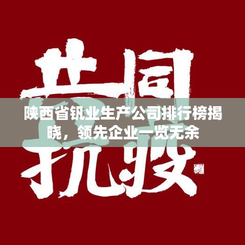 陜西省釩業(yè)生產(chǎn)公司排行榜揭曉，領(lǐng)先企業(yè)一覽無(wú)余