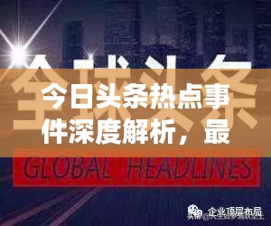 今日頭條熱點事件深度解析，最新頭條新聞一網(wǎng)打盡