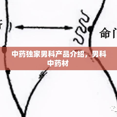 中藥獨家男科產品介紹，男科中藥材 