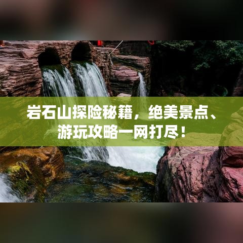 巖石山探險秘籍，絕美景點、游玩攻略一網(wǎng)打盡！