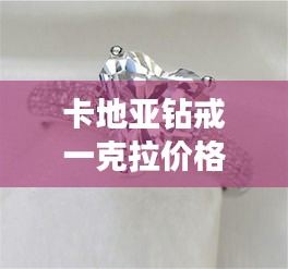 卡地亞鉆戒一克拉價(jià)格全解析，最新行情，讓你一目了然！