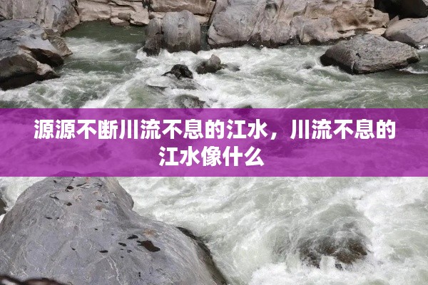 源源不斷川流不息的江水，川流不息的江水像什么 