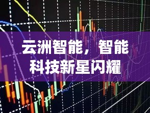 云洲智能，智能科技新星閃耀股市，探索未來(lái)之路揭秘股票代碼