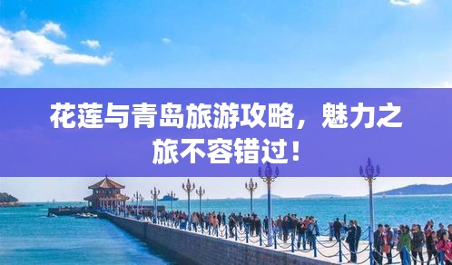 花蓮與青島旅游攻略，魅力之旅不容錯(cuò)過(guò)！