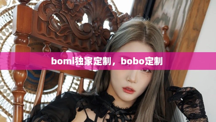 bomi獨(dú)家定制，bobo定制 