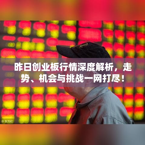 昨日創(chuàng)業(yè)板行情深度解析，走勢(shì)、機(jī)會(huì)與挑戰(zhàn)一網(wǎng)打盡！