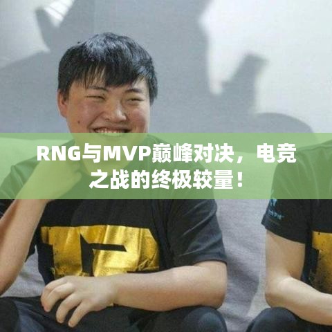 RNG與MVP巔峰對決，電競之戰(zhàn)的終極較量！