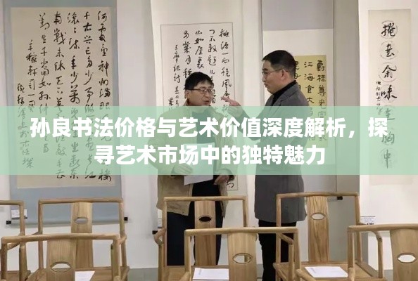 孫良書法價格與藝術價值深度解析，探尋藝術市場中的獨特魅力