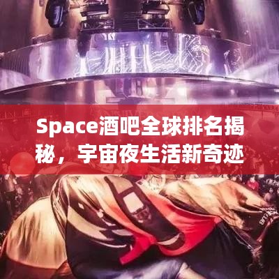 Space酒吧全球排名揭秘，宇宙夜生活新奇跡探索